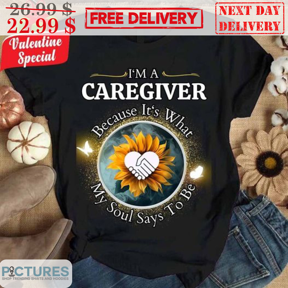 Sunflower I'm A Caregiver Because It's What My Soul Says To Be Shirt
