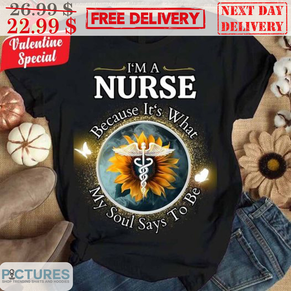 Sunflower I'm A Nurse Because It's What My Soul Says To Be Shirt