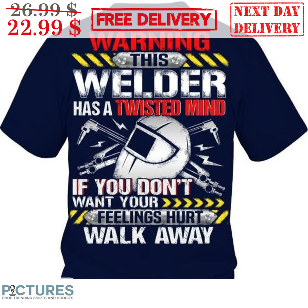 Warning This Welder Has A Twisted Mind If You Don't Want Your Feelings Hurt Walk Away Shirt