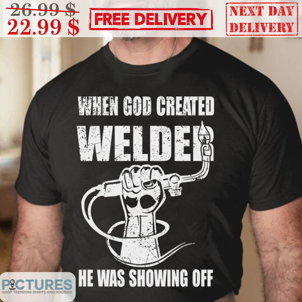 When God Created Welder He Was Showing Off Shirt