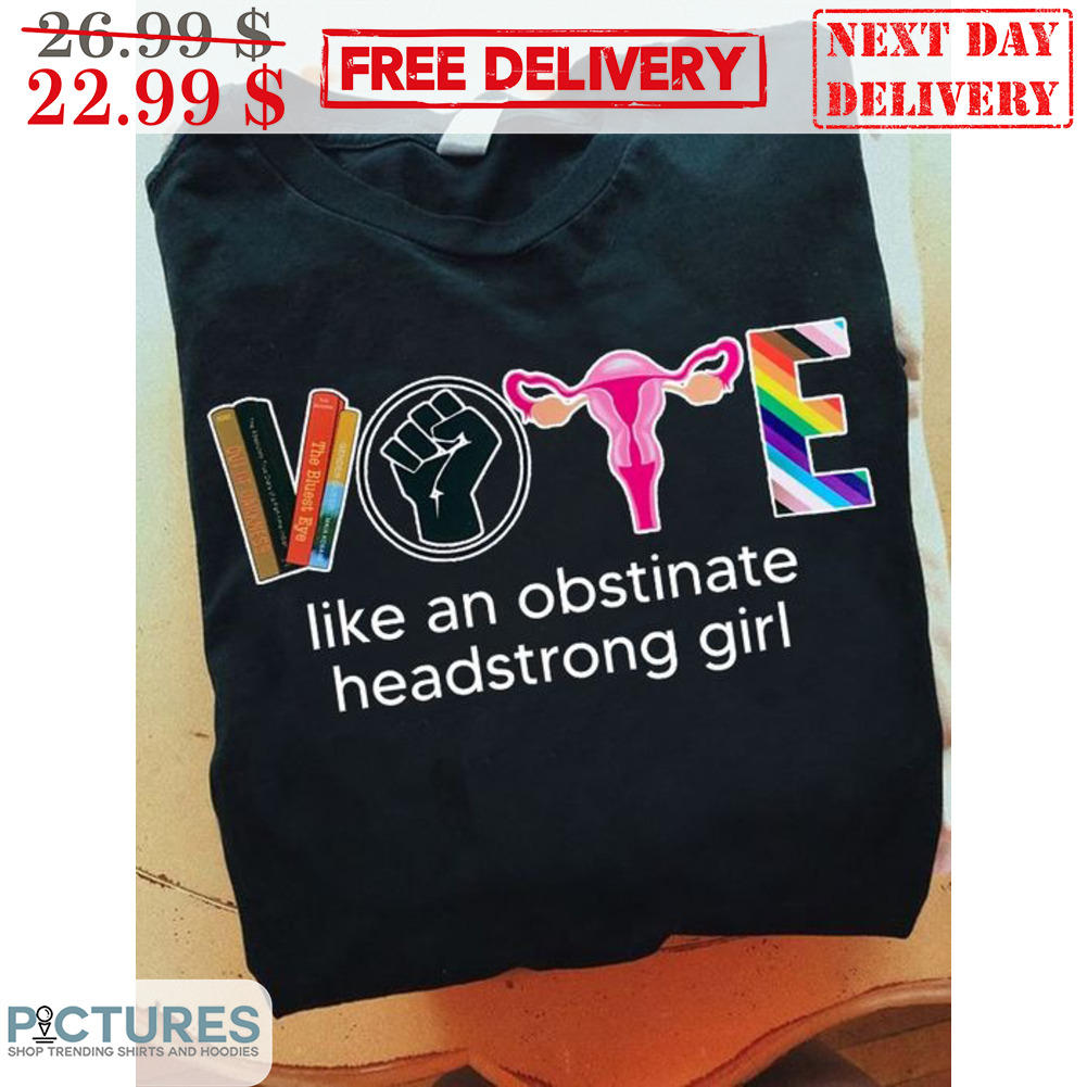Women Speak Vote Like An Obstinate Headstrong Girl Shirt