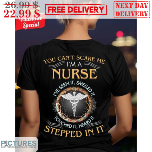 You Can't Scare Me I'm A Nurse I've Seen It Smelled It Touched It Heard It Stepped In It Shirt