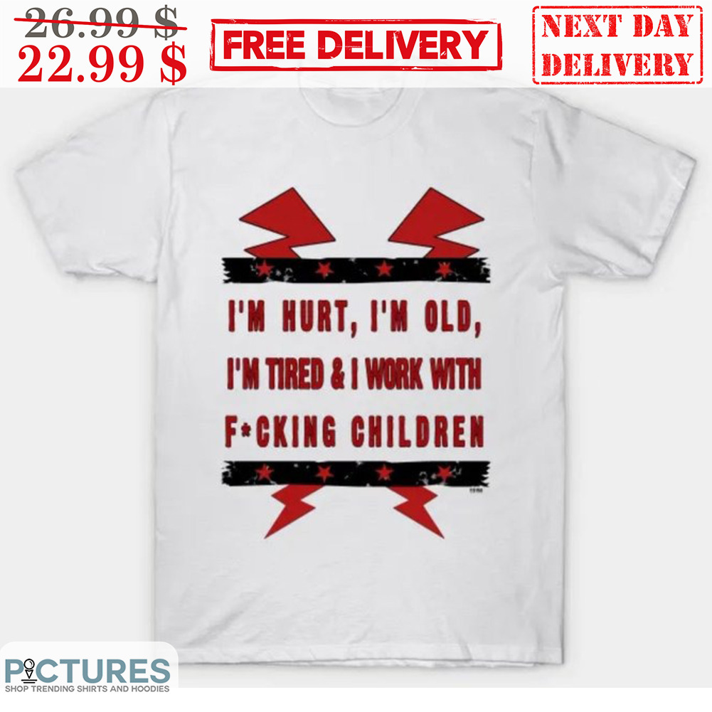 Cm Punk I'm Hurt I'm Old I I'm Tired And I Work With Fucking Children Shirt