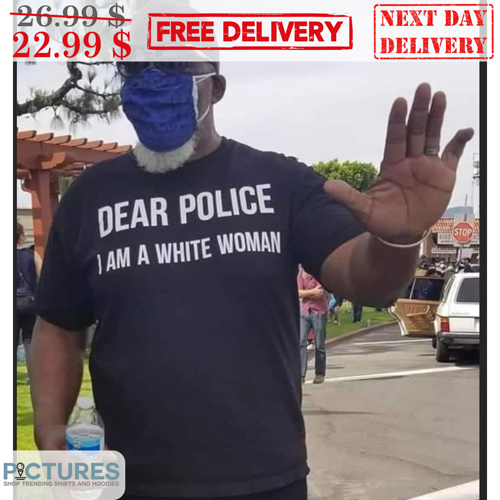 Dear Police I Am A White Woman Shirt