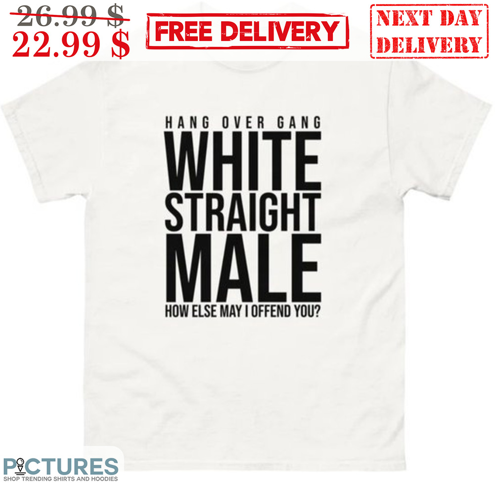 Hang Over Gang White Straight Male How Else May I Offend You Shirt