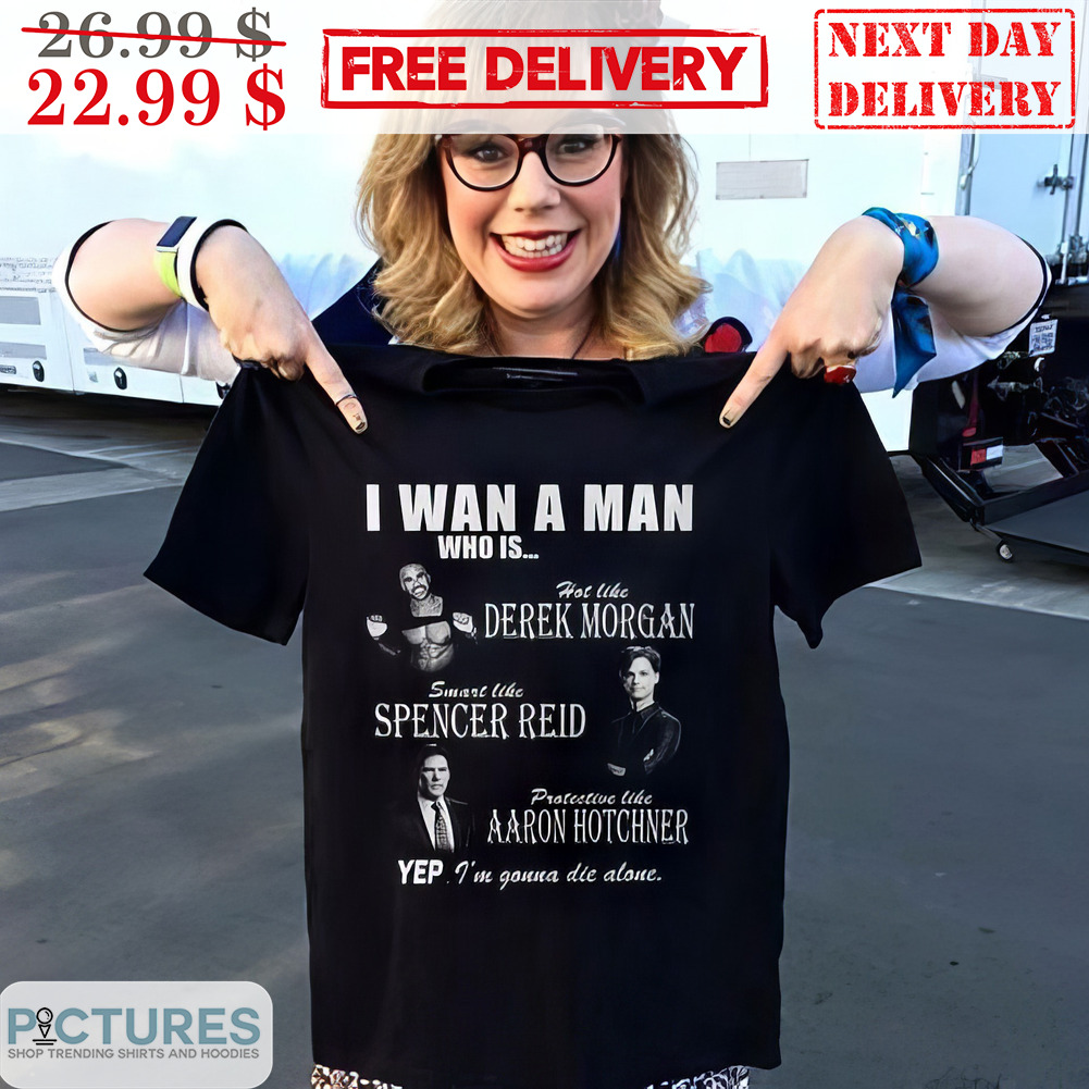 I Want A Man Who Is Hot Like Derek Morgan Smart Like Spencer Reid Protective Like Aaron Hotchner Shirt