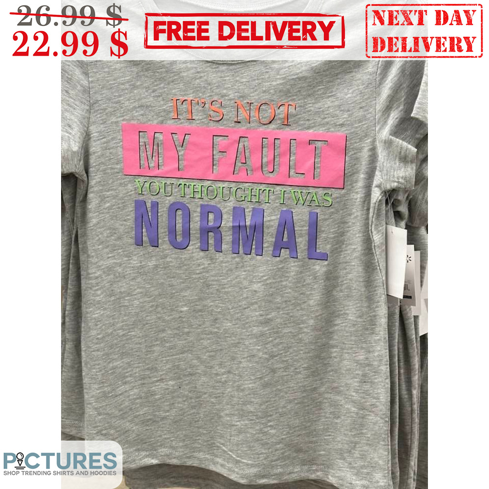 It's Not My Fault You Thought I Was Normal Shirt