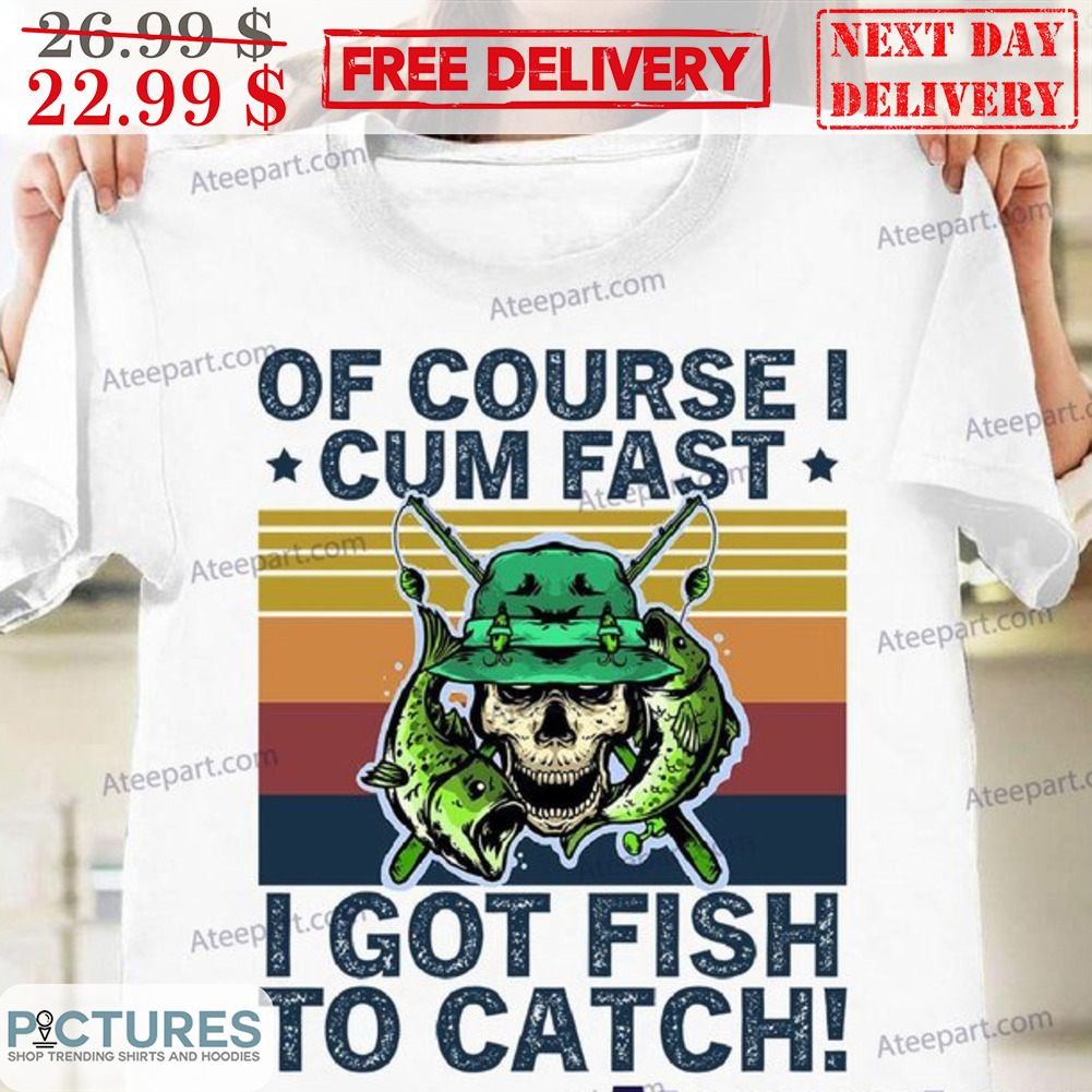 Order Now Of Course I Cum Fast I Got Fish To Catch Funny Fishing