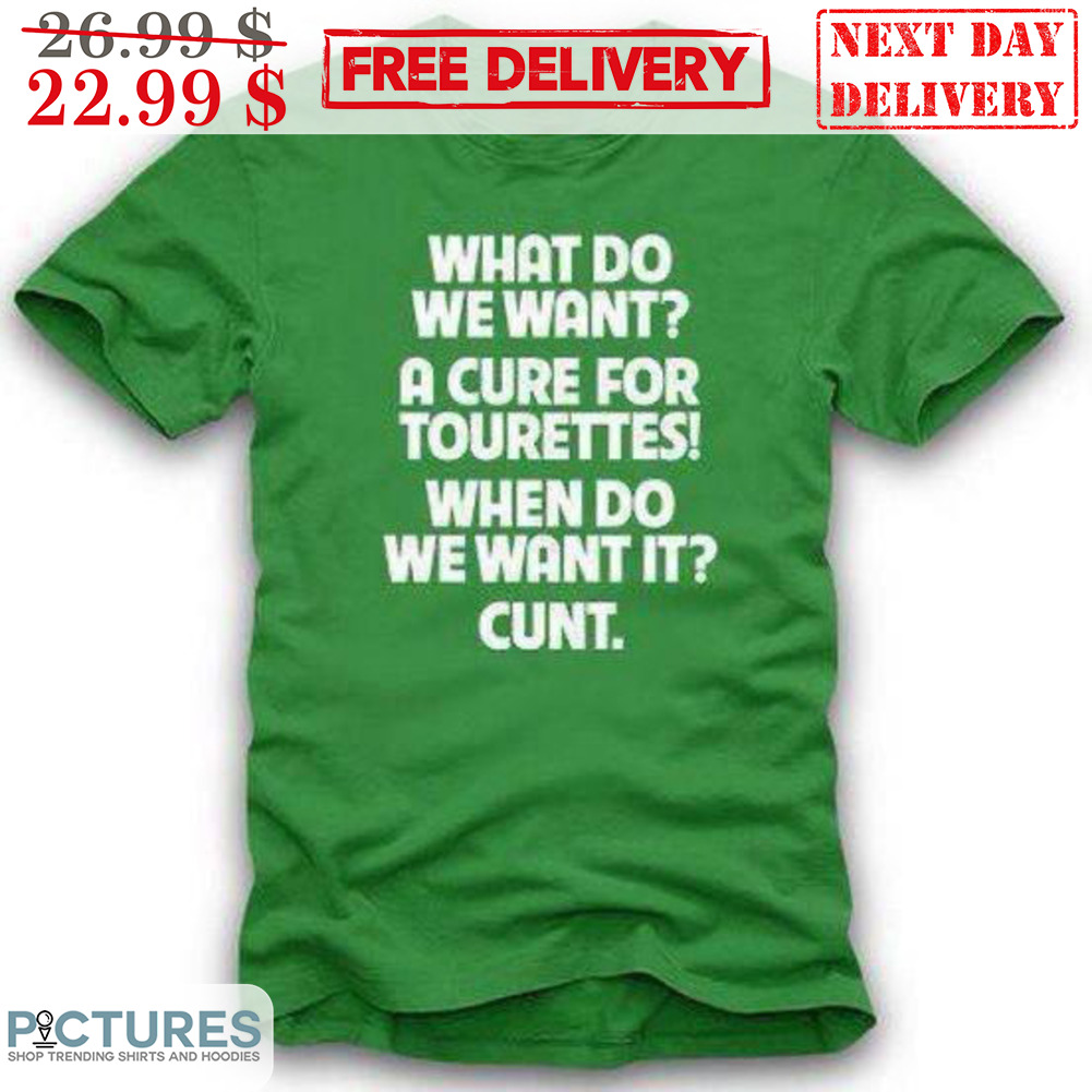 What Do We Want A Cure For Tourettes When Do We Want It Cunt Shirt