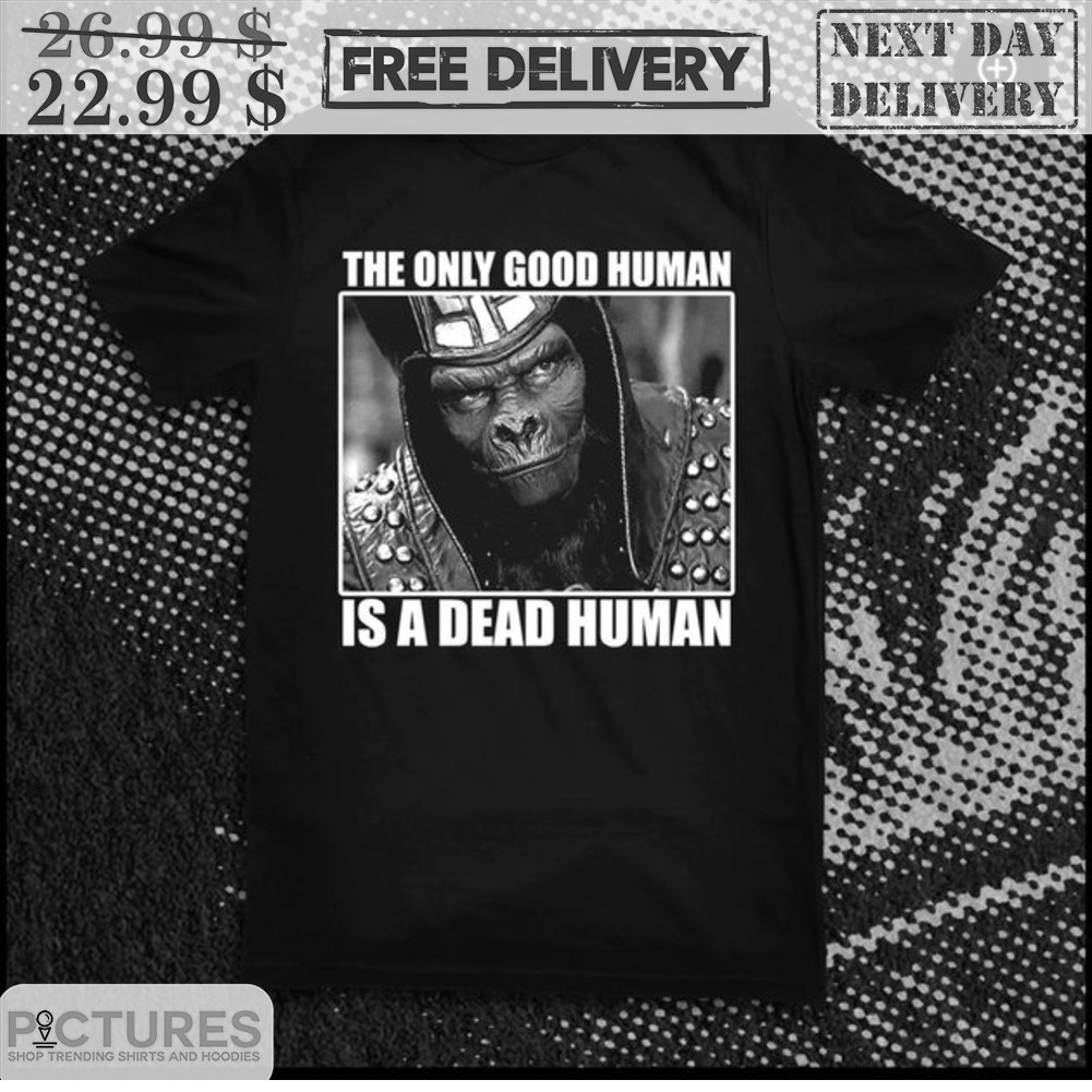 Monkey The Only Good Human Is A Dead Human Shirt