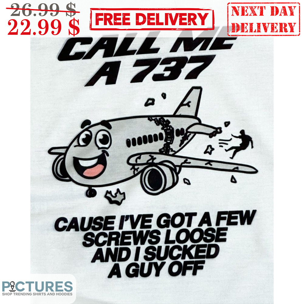 Plane Call Me A 737 Cause I've Got A Few Screws Loose And I Sucked A Guy Off Shirt