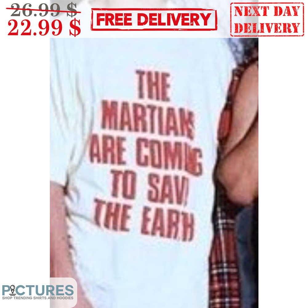 The Martian Are Coming To Save The Earth Shirt