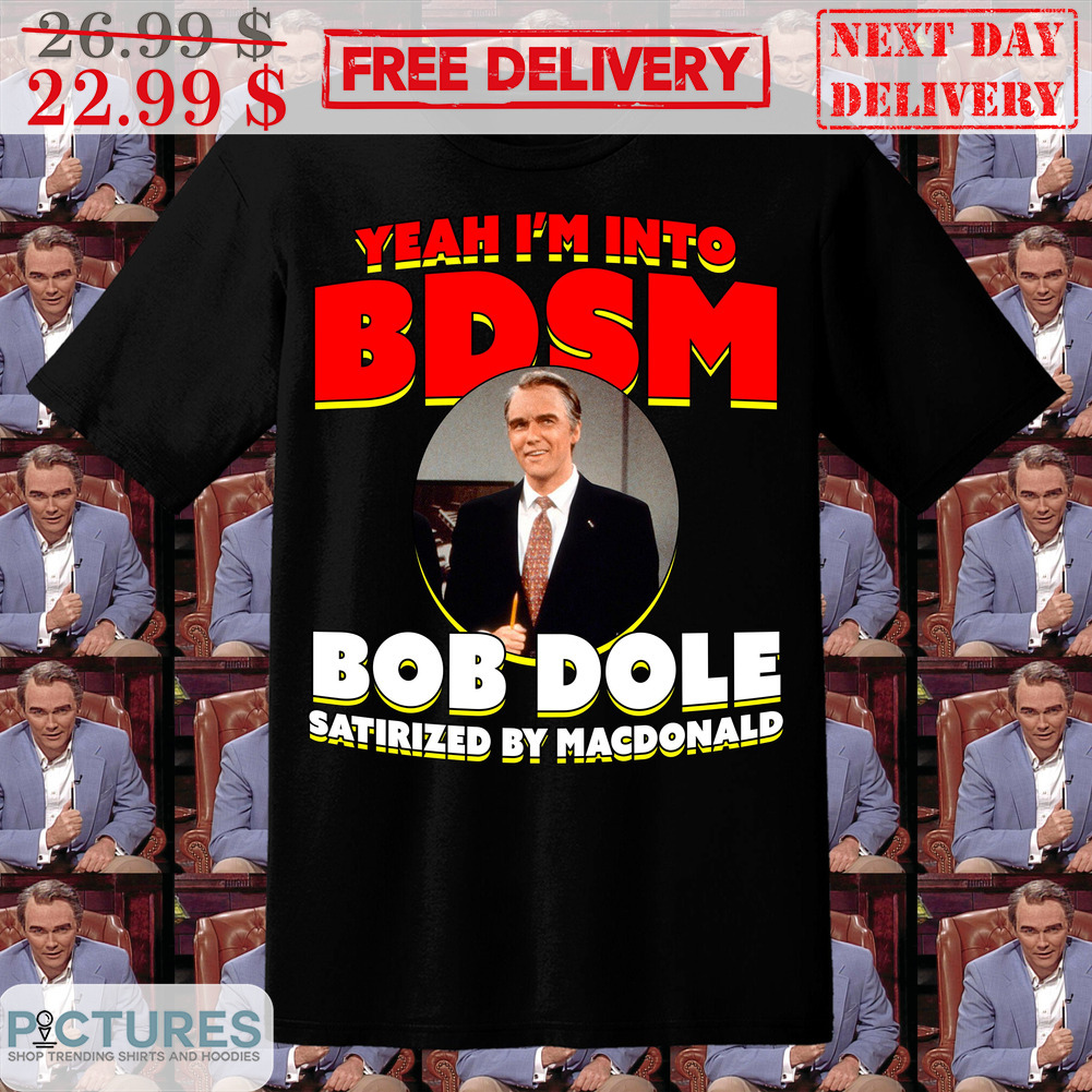 Yeah I'm Into Bdsm Bob Dole Satirized By Macdonald Shirt