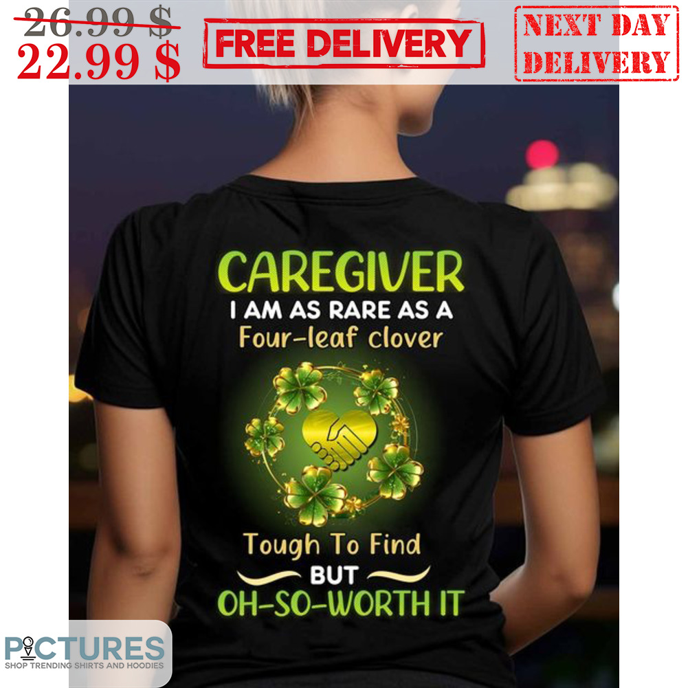 Caregiver I Am As Rare As A Four-Leaf Clover Tough To Find But Oh So Worth It St Patrick's Day Shirt