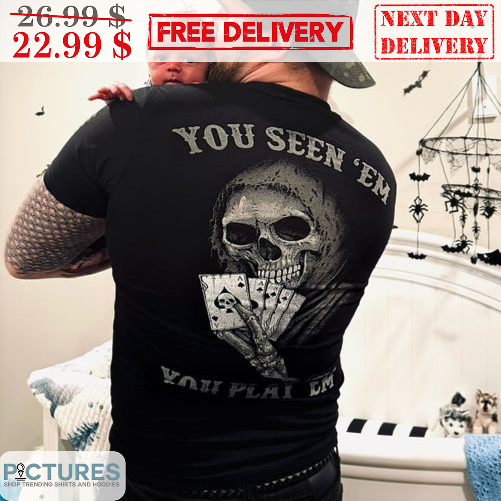 Skull Card You Seen 'Em You Play 'Em Shirt