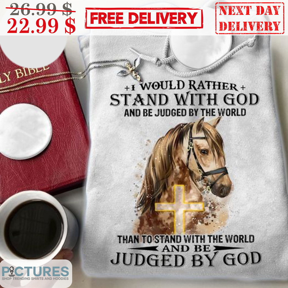 Horses I Would Rather Stand With God And Be Judged By The World Than To Stand With The World And Be Judged By God Shirt