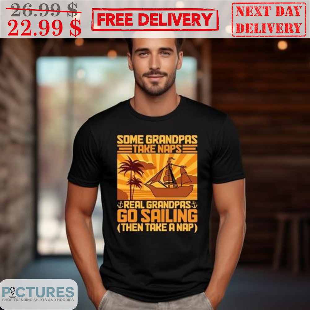 Some Grandpas Take Naps Real Grandpas Go Sailing Then Take A Nap Shirt