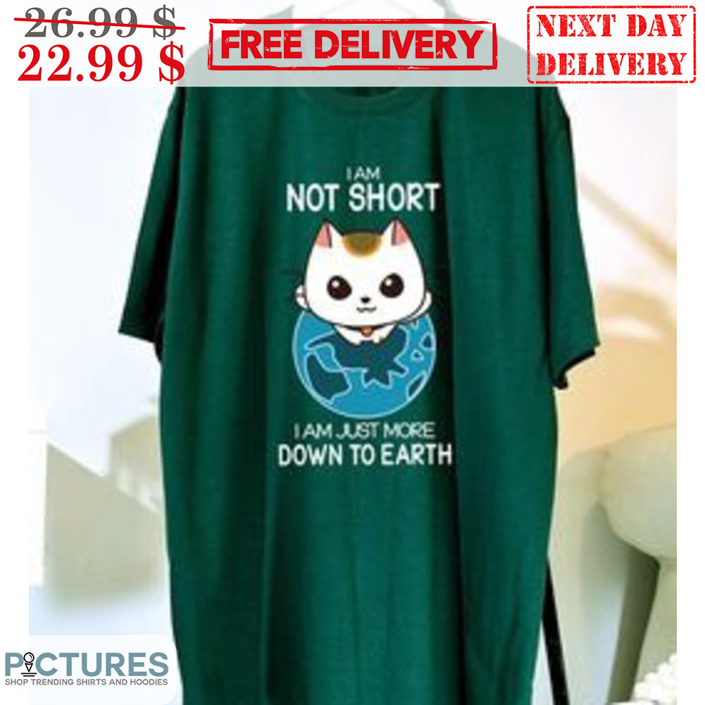 Cat I Am Not Short I Am Just More Down To Earth Shirt