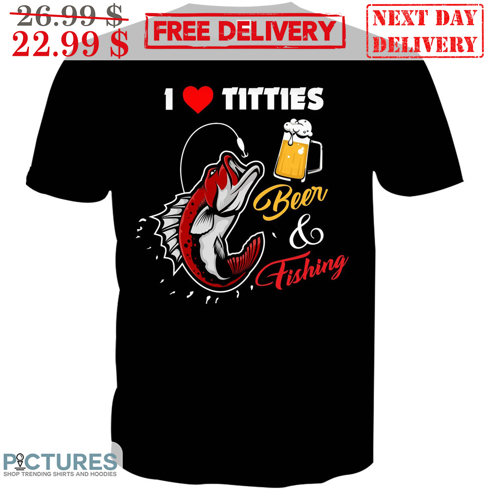 I Love Titties Beer And Fishing Shirt