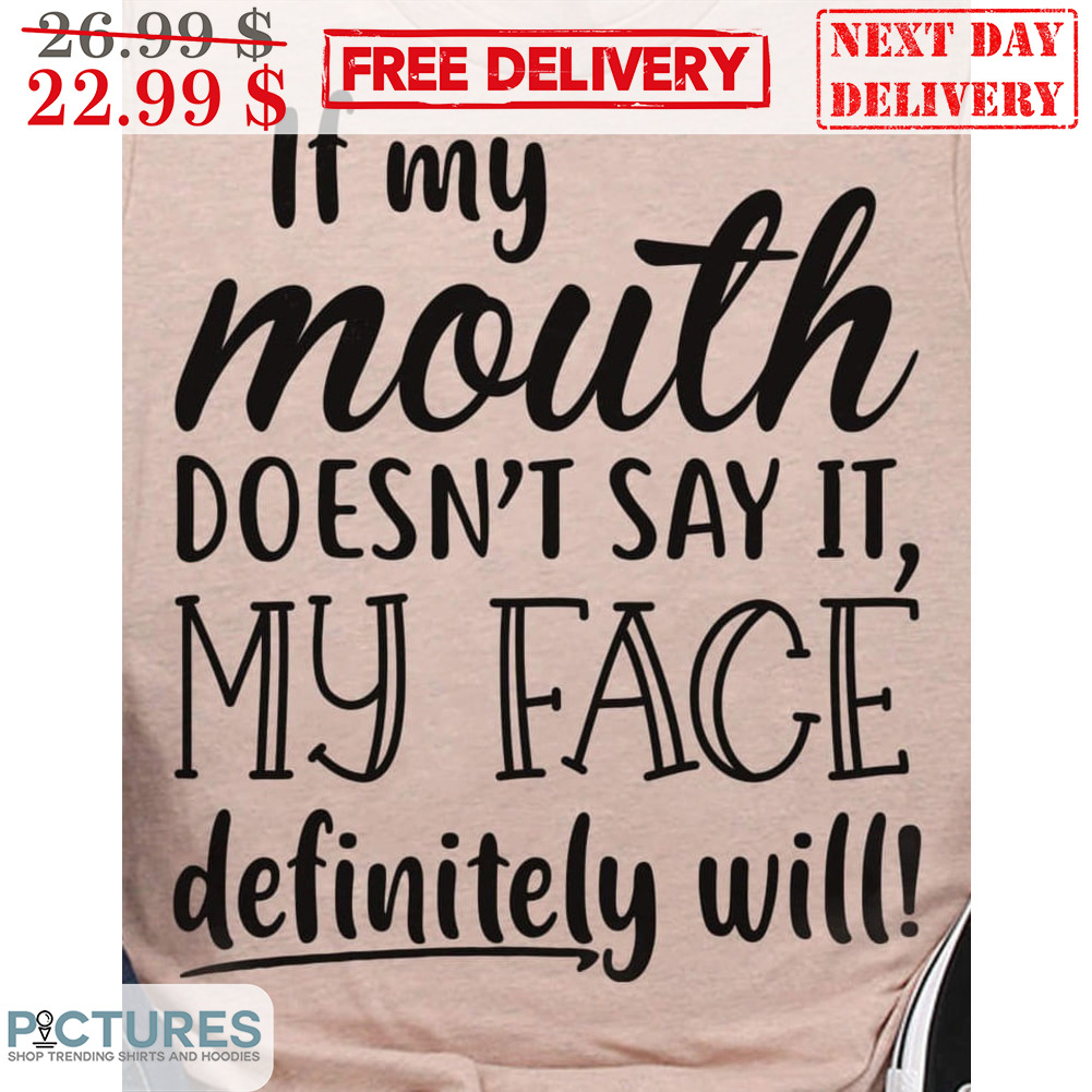If My Mouth Doesn't Say It My Face Definitely Will Shirt