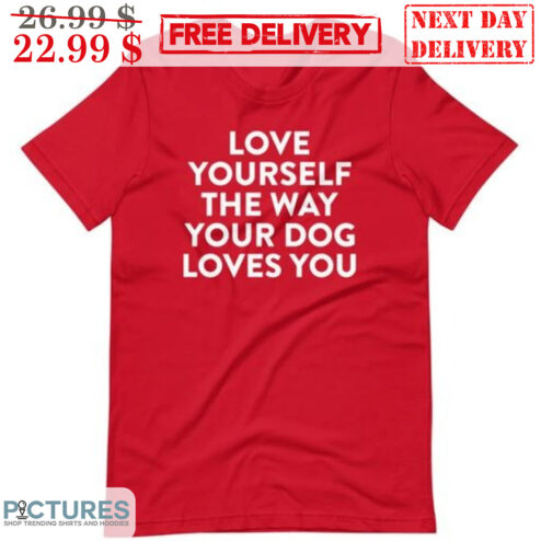 Love Your Self The Way Your Dog Loves You Shirt