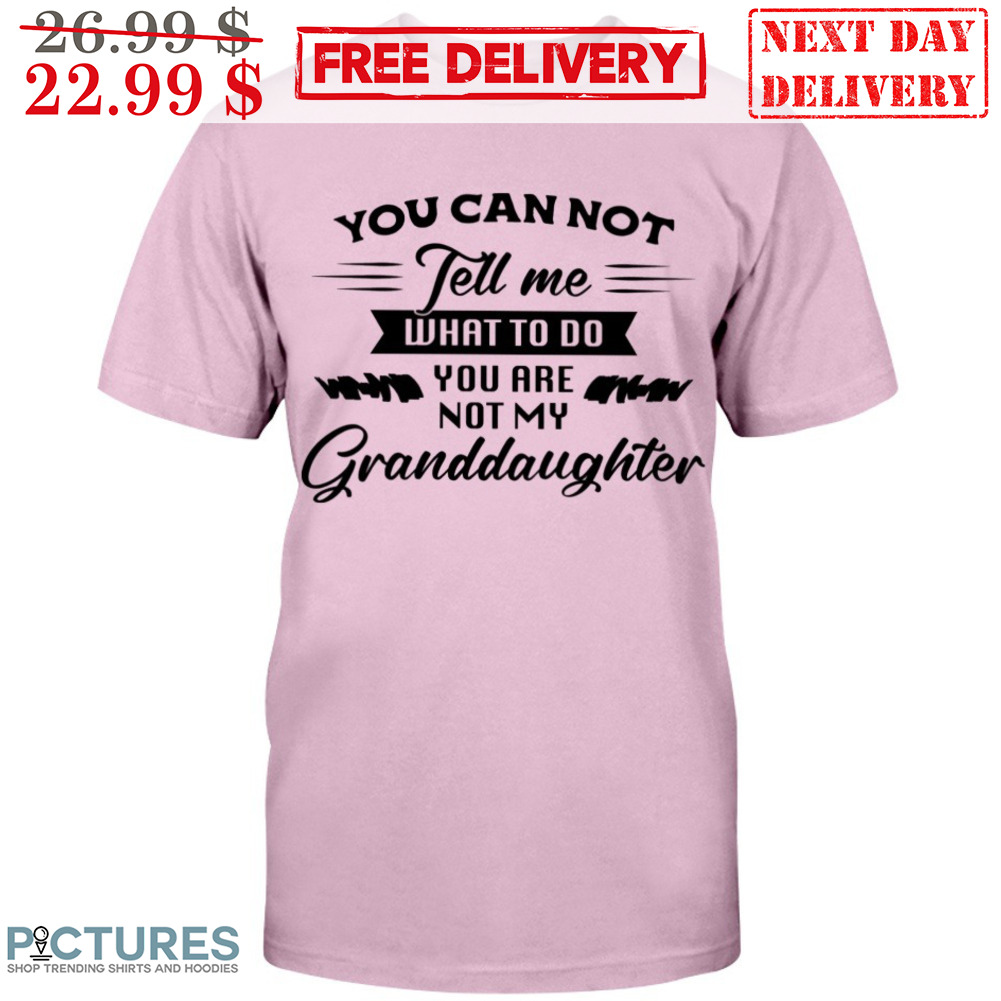 You Can Not Tell Me What To Do You Are Not My Granddaughter Shirt