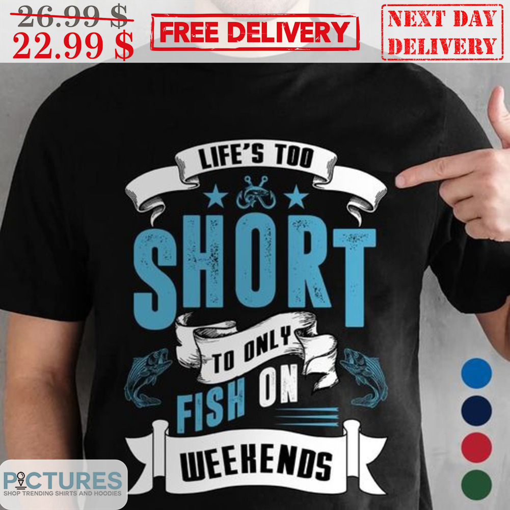 FREE shipping Fishing Life's Too Short To Only Fish On Weekends Shirt,  Unisex tee, hoodie, sweater, v-neck and tank top