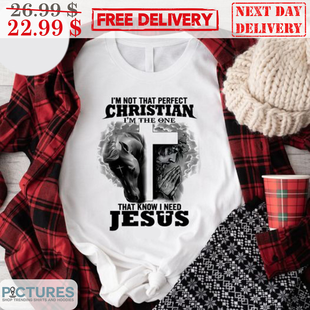 Horses Cross I'm Not That Perfect Christian I'm The One That Know I Need Jesus Shirt
