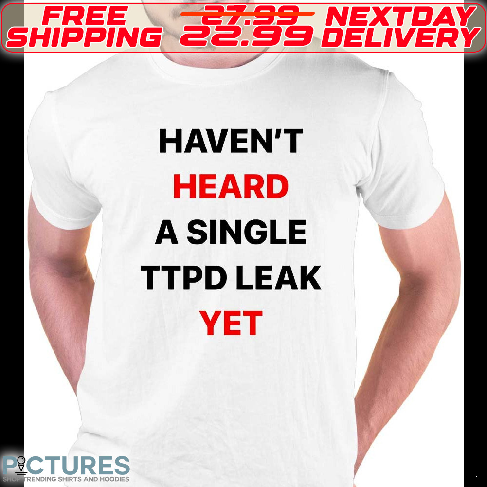 Haven't Heard Single TTPD Leak Yet Shirt