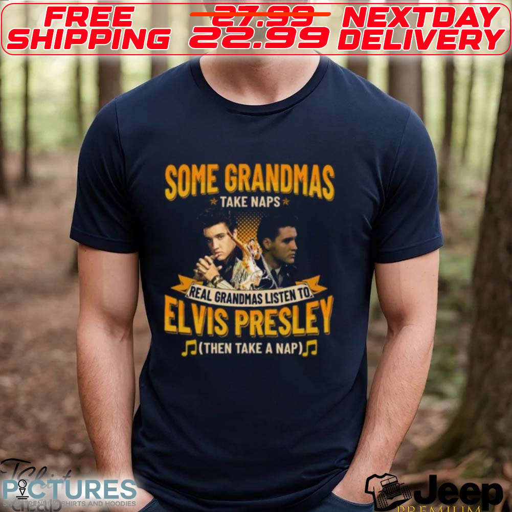 Some Grandmas Take Naps Real Grandmas Listen To Elvis Presley Then Take A Nap Shirt