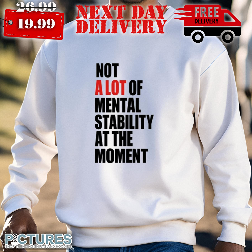 Carly Heading Not A Lot Of Mental Stability At The Moment Shirt