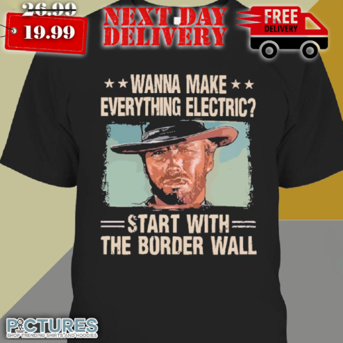 Clint Eastwood Cowboy Wanna Make Everything Electric Start With The Border Shirt