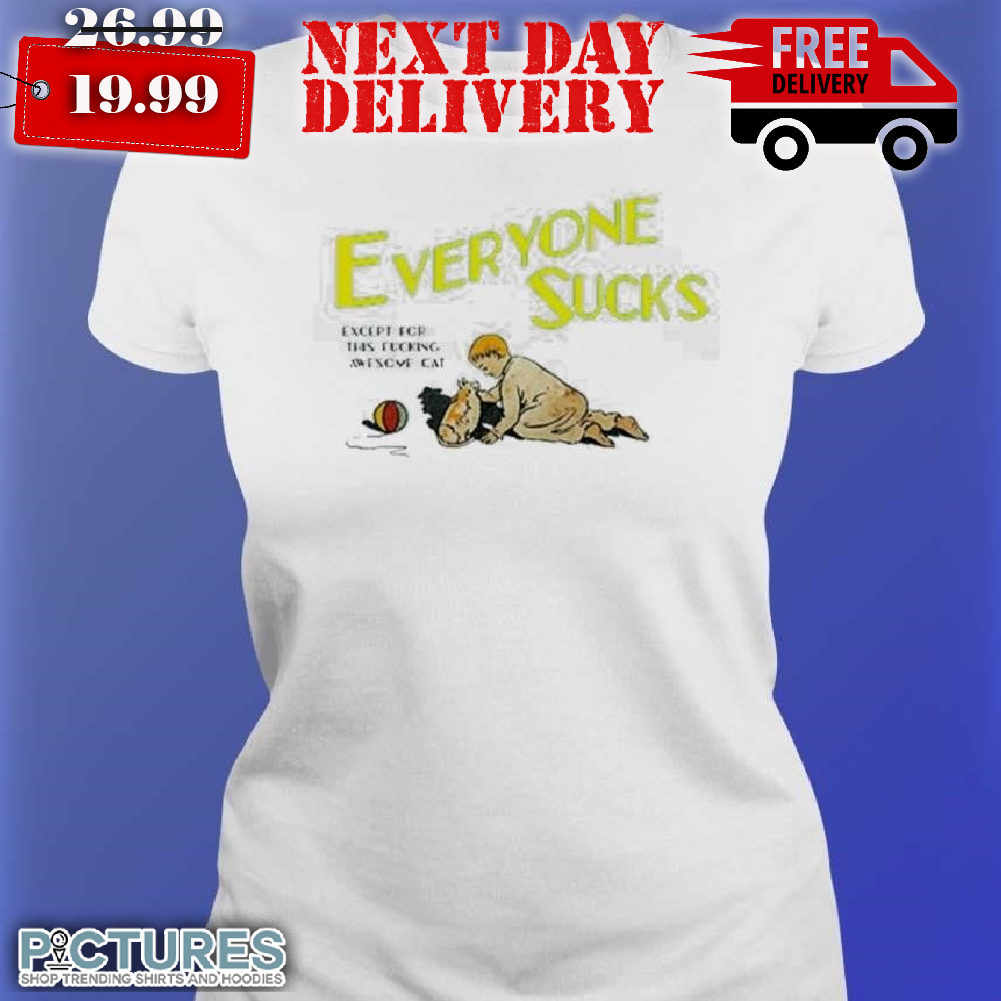 Everyone Sucks Except For This Fucking Awesome Cats Shirt