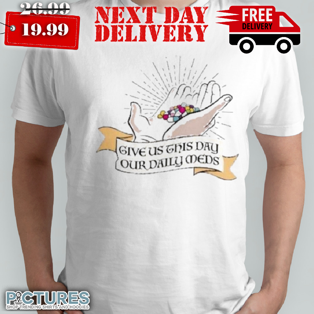 Give Us This Day Our Daily Med Shirt