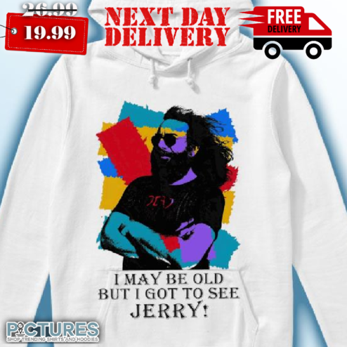 Grateful Dead I May Be Old But I Got To See Jerry Garcias Shirt