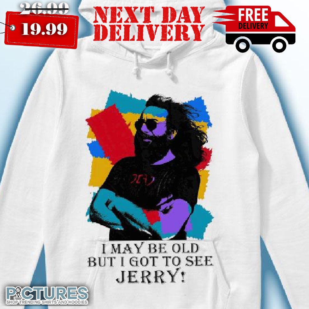Grateful Dead I May Be Old But I Got To See Jerry Garcias Shirt