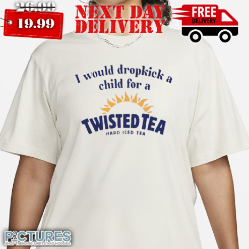 I Would Dropkick A Child For A Twisted Teas Shirt