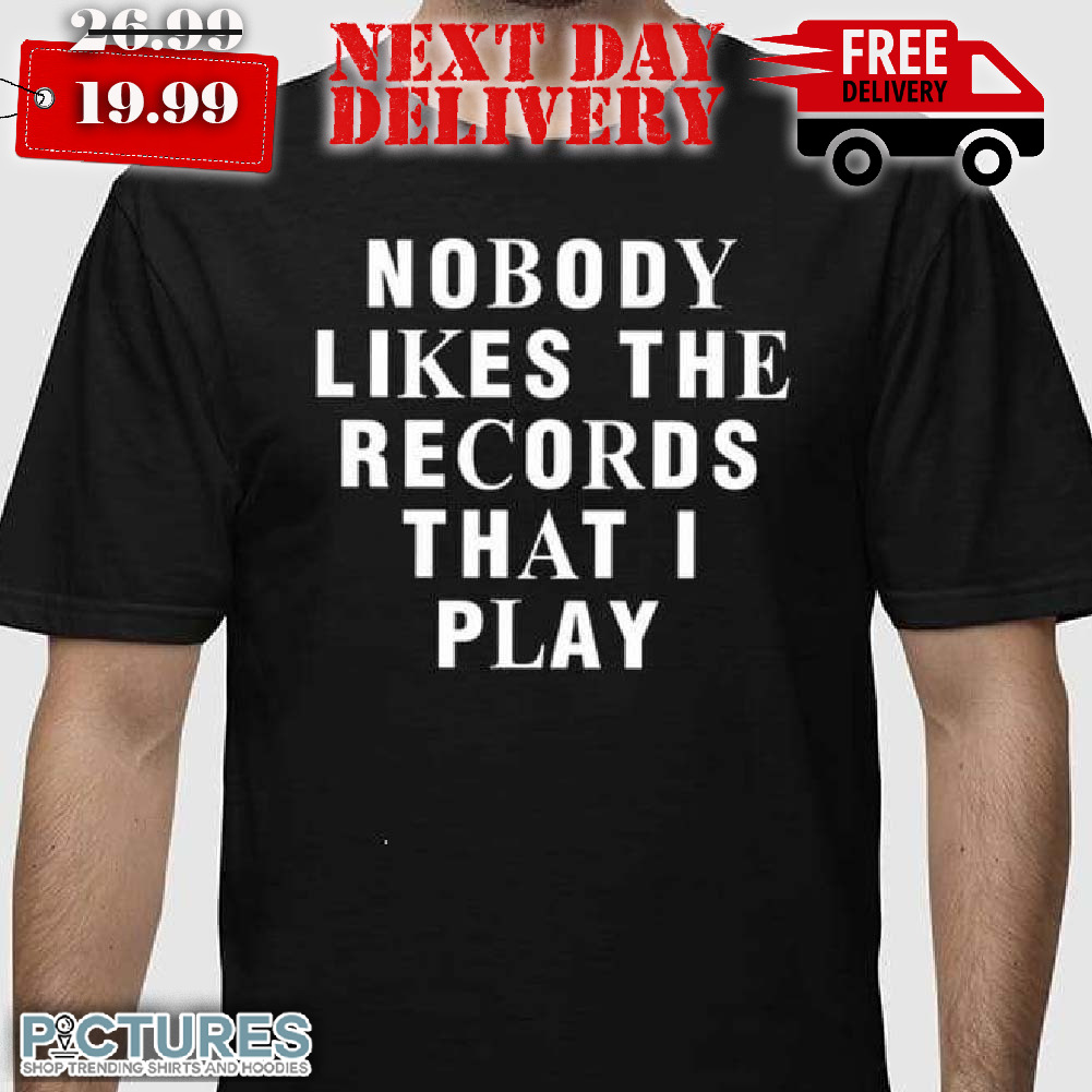 Nobody Likes The Record That I Play Shirt