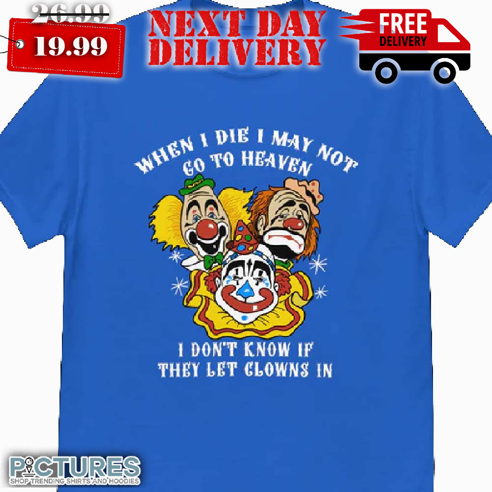 Clown When I Die I May Not Go To Heaven Shirt