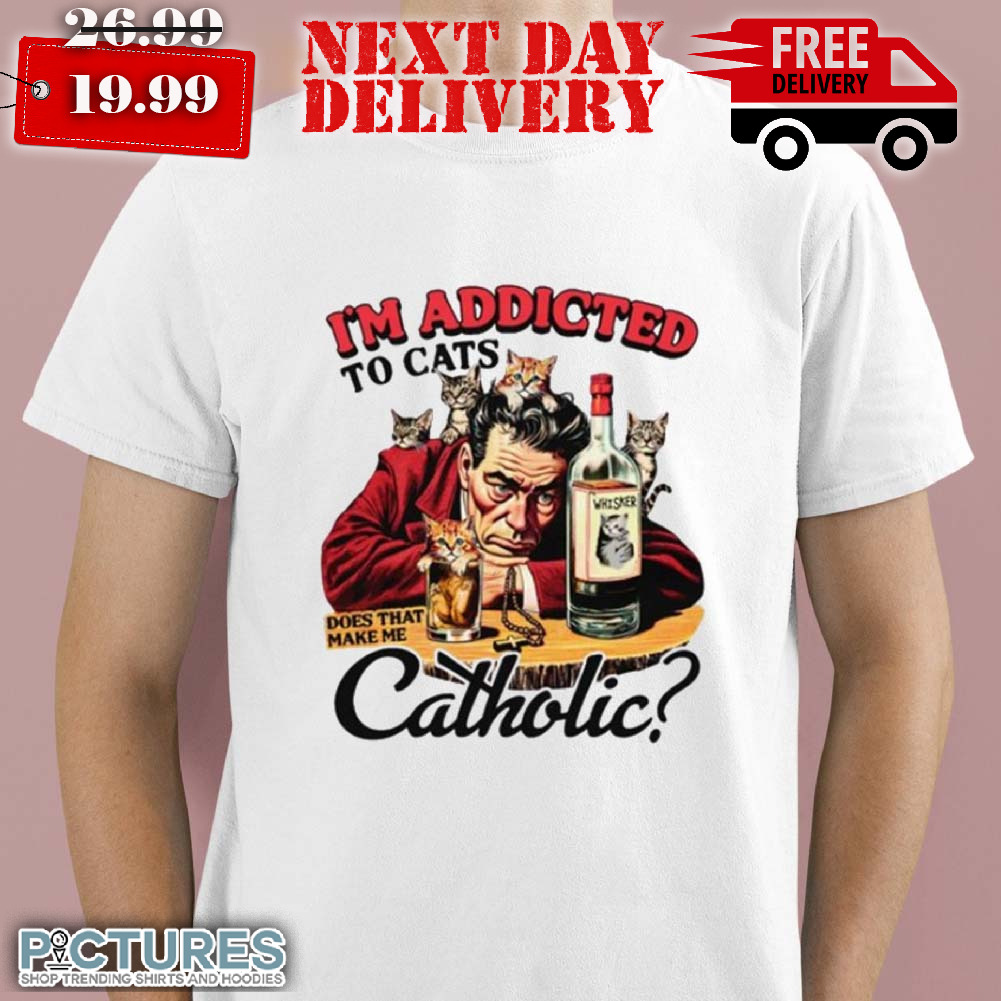 I’m Addicted To Cats Does That Makes Me Catholic Shirt