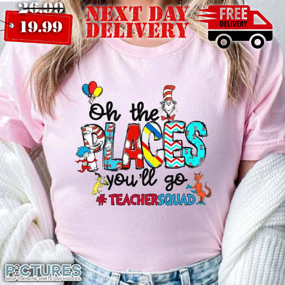 Dr Sesuss Oh The Places You'll Go Teacher Squad Shirt
