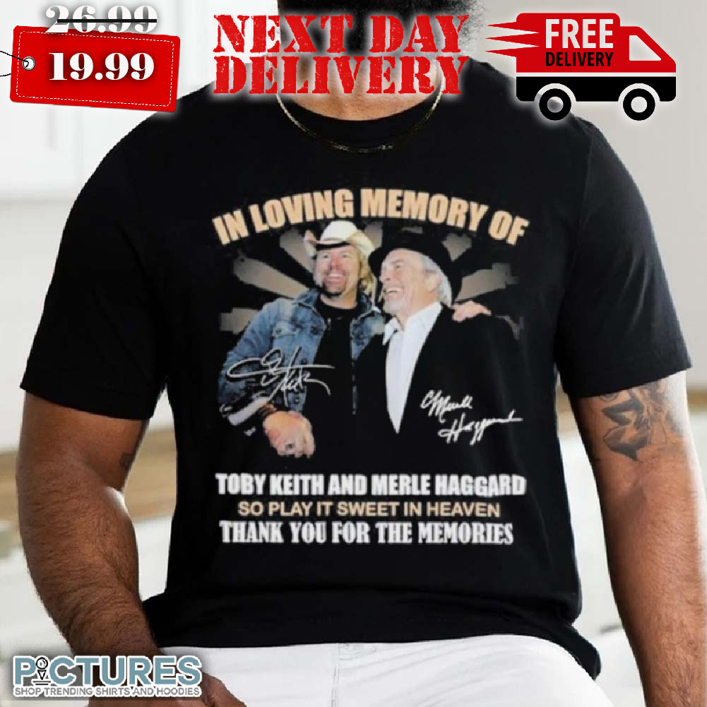 In Loving Memory Of Toby Keith And Merle Haggard Thank You For The Memories Shirt
