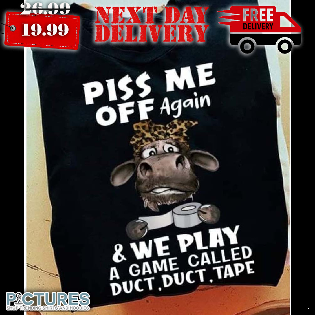 Piss Me Off Again We Play A Game Called Duct Duct Tape Shirt