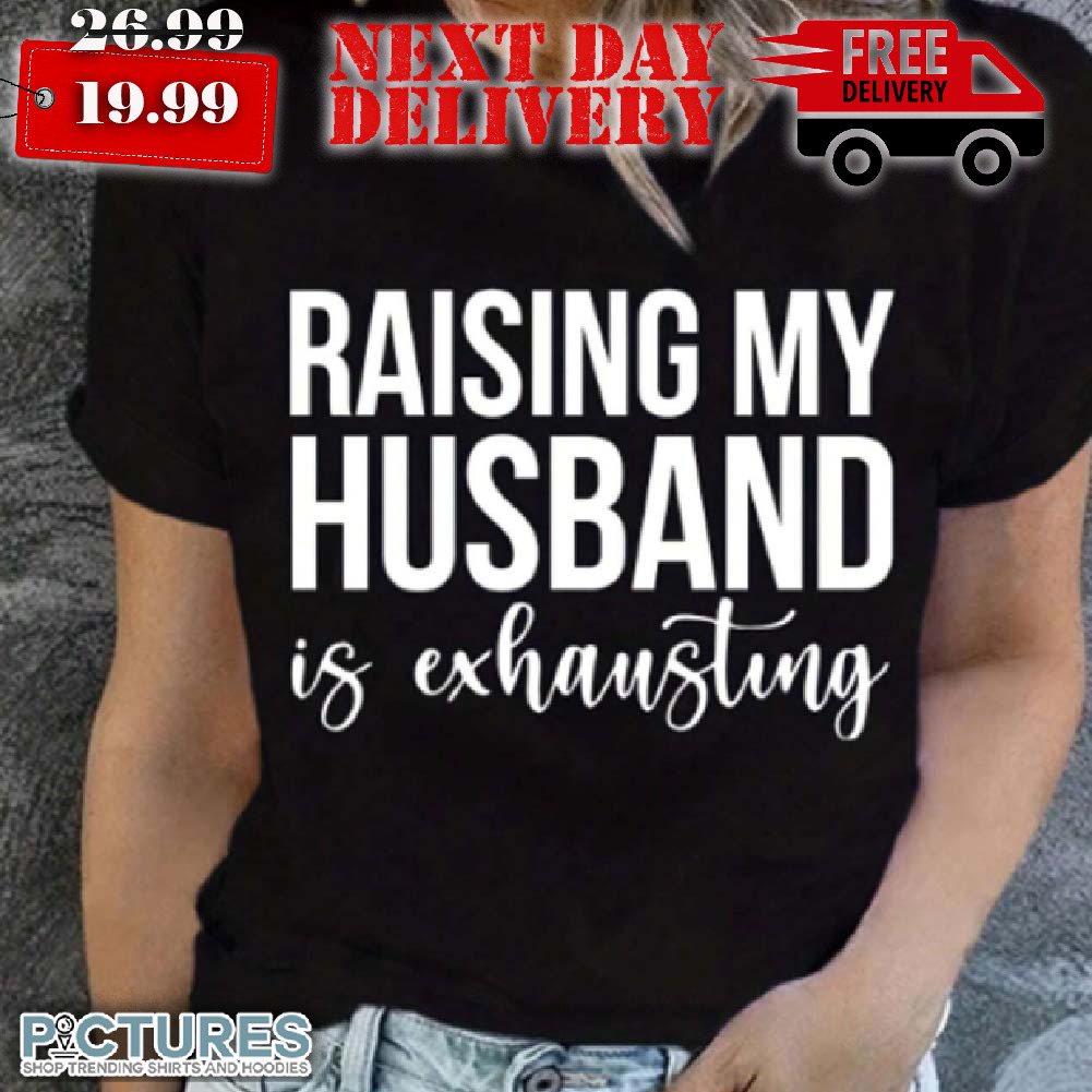 Raising My Husband Is Exhausting Shirt