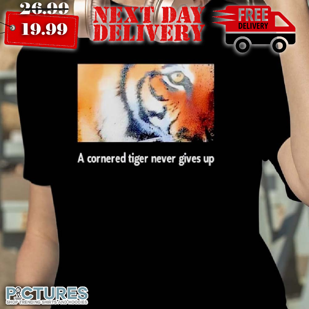 Tiger A Cornered Tiger Never Gives Up Shirt