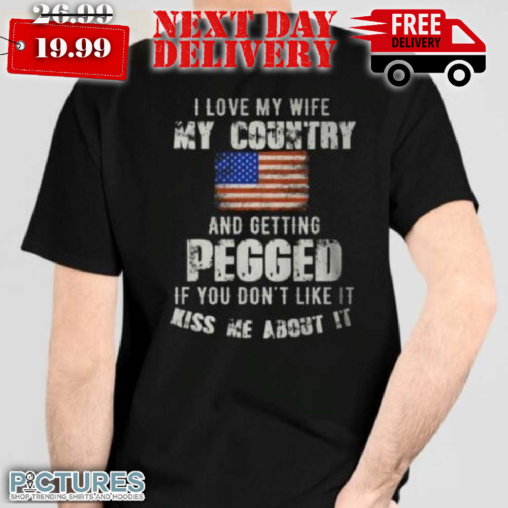 Us Flag I Love My Wife My Country And Getting Pegged Shirt