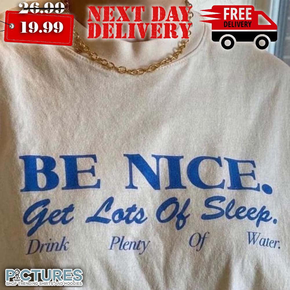 Be Nice Get Lots Of Sleep Drink Plenty Of Water Shirt