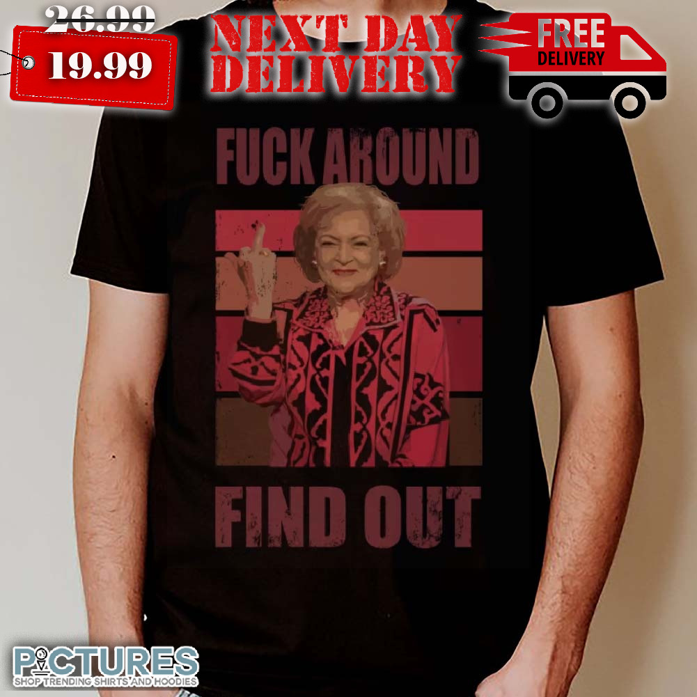 Betty White Fuck Around And Find Out Shirt