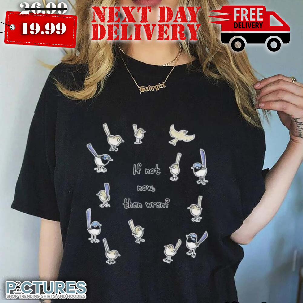 Bird If Not Now Then Wren Raising Funds For The Environmental Defenders Office Shirt Bird If Not Now Then Wren Raising Funds For The Environmental Defenders Office Shirt