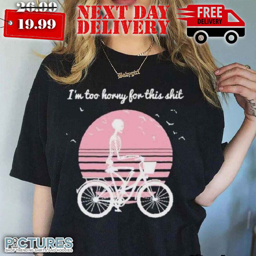Cycling Skeleton I'm Too Horny For This Sht Shirt